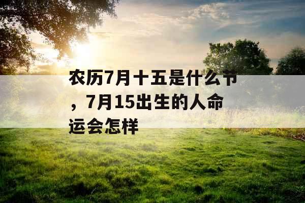 农历7月十五是什么节，7月15出生的人命运会怎样