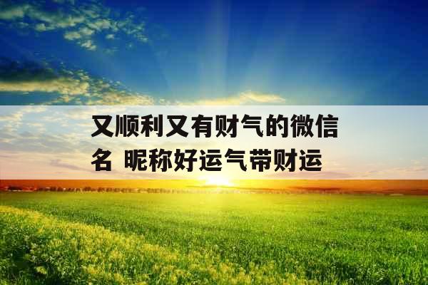 又顺利又有财气的微信名 昵称好运气带财运