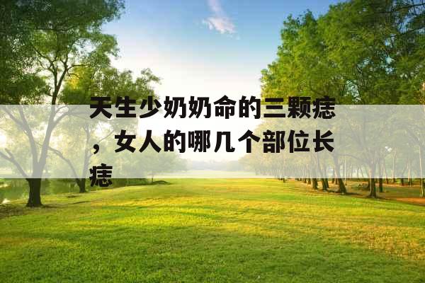 天生少奶奶命的三颗痣，女人的哪几个部位长痣