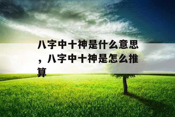 八字中十神是什么意思，八字中十神是怎么推算