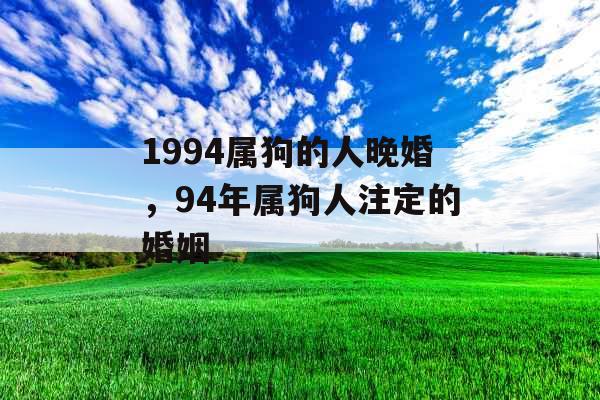 1994属狗的人晚婚，94年属狗人注定的婚姻