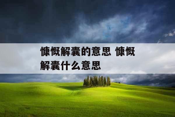 慷慨解囊的意思 慷慨解囊什么意思