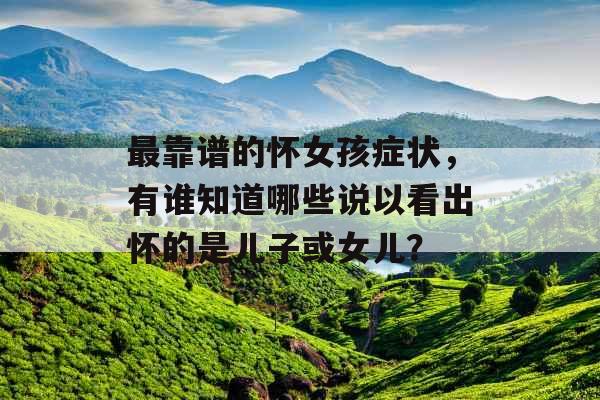 最靠谱的怀女孩症状，有谁知道哪些说以看出怀的是儿子或女儿？
