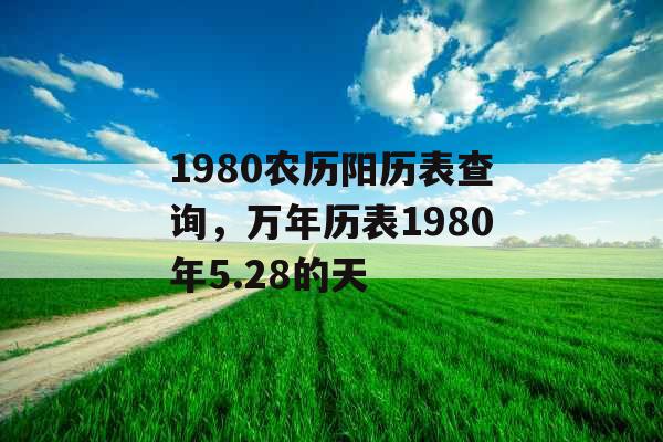 1980农历阳历表查询，万年历表1980年5.28的天