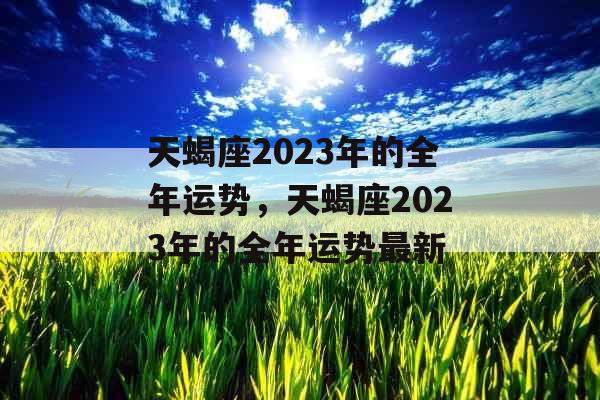 天蝎座2023年的全年运势，天蝎座2023年的全年运势最新