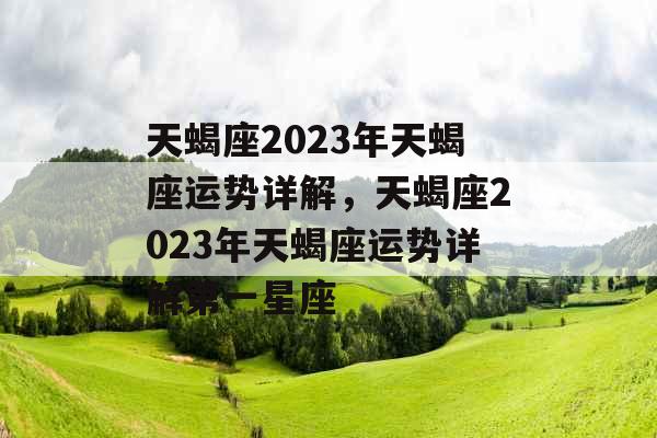 天蝎座2023年天蝎座运势详解，天蝎座2023年天蝎座运势详解第一星座