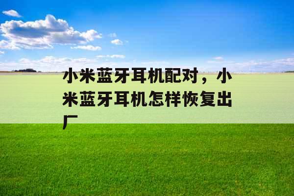 小米蓝牙耳机配对，小米蓝牙耳机怎样恢复出厂