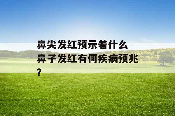 鼻尖发红预示着什么 鼻子发红有何疾病预兆？