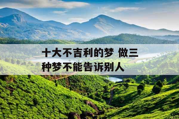 十大不吉利的梦 做三种梦不能告诉别人 十大不吉利的梦 做三种梦不能告诉别人