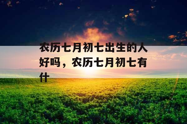 农历七月初七出生的人好吗，农历七月初七有什