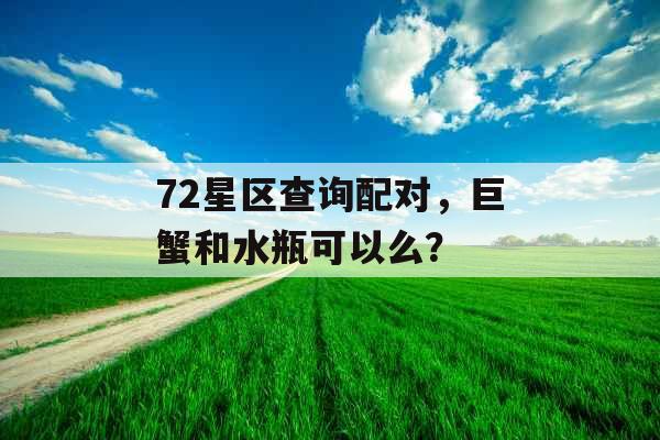 72星区查询配对，巨蟹和水瓶可以么？