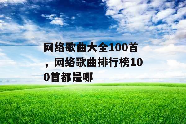 网络歌曲大全100首，网络歌曲排行榜100首都是哪