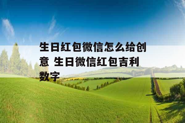 生日红包微信怎么给创意 生日微信红包吉利数字