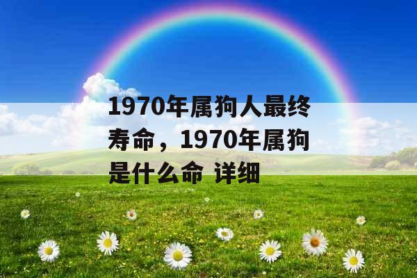 1970年属狗人最终寿命，1970年属狗是什么命 详细