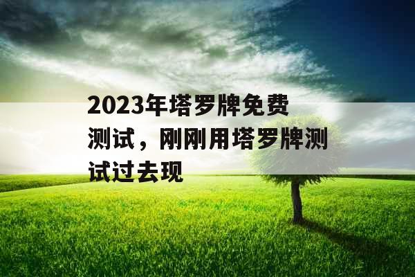 2023年塔罗牌免费测试，刚刚用塔罗牌测试过去现