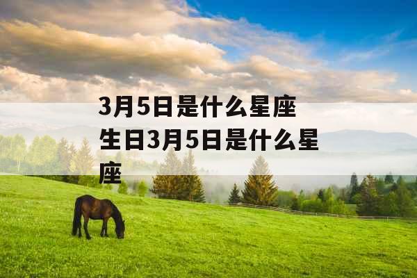 3月5日是什么星座 生日3月5日是什么星座