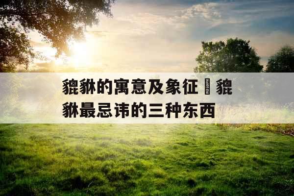 貔貅的寓意及象征 貔貅最忌讳的三种东西 貔貅的寓意及象征 貔貅最忌讳的三种东西