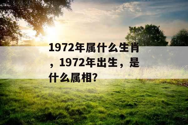 1972年属什么生肖，1972年出生，是什么属相？