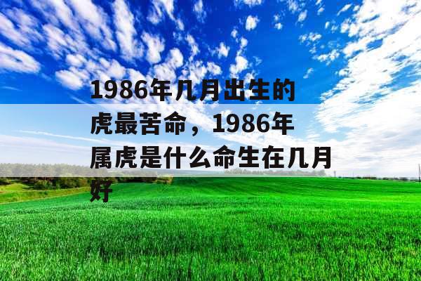 1986年几月出生的虎最苦命，1986年属虎是什么命生在几月好