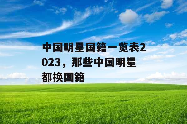 中国明星国籍一览表2023，那些中国明星都换国籍