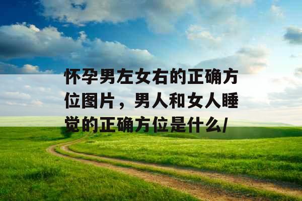 怀孕男左女右的正确方位图片，男人和女人睡觉的正确方位是什么/