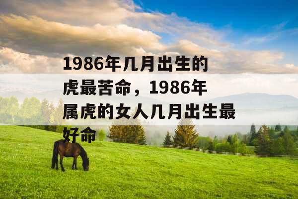 1986年几月出生的虎最苦命，1986年属虎的女人几月出生最好命