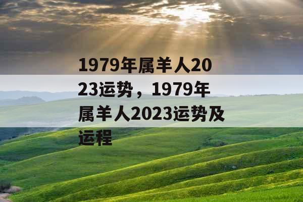 1979年属羊人2023运势，1979年属羊人2023运势及运程