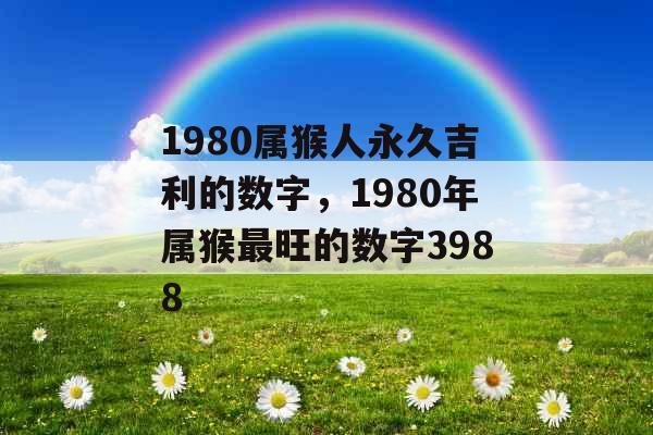 1980属猴人永久吉利的数字，1980年属猴最旺的数字3988