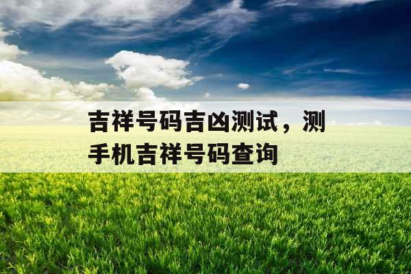 吉祥号码吉凶测试,测手机吉祥号码查询 吉祥号码吉凶测试,测手机吉祥号码查询