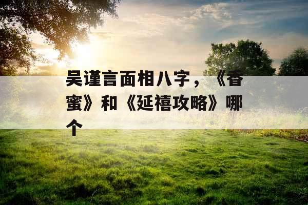 吴谨言面相八字，《香蜜》和《延禧攻略》哪个