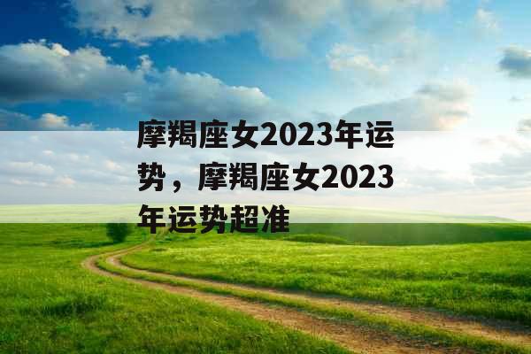 摩羯座女2023年运势,摩羯座女2023年运势超准 摩羯座女2023年运势,摩羯座女2023年运势超准