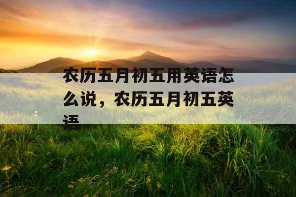 农历五月初五用英语怎么说，农历五月初五英语