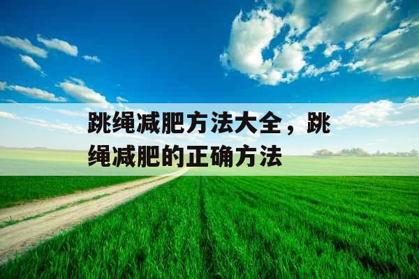 跳绳减肥方法大全，跳绳减肥的正确方法