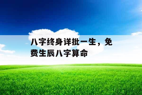 八字终身详批一生，免费生辰八字算命