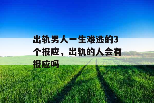 出轨男人一生难逃的3个报应，出轨的人会有报应吗