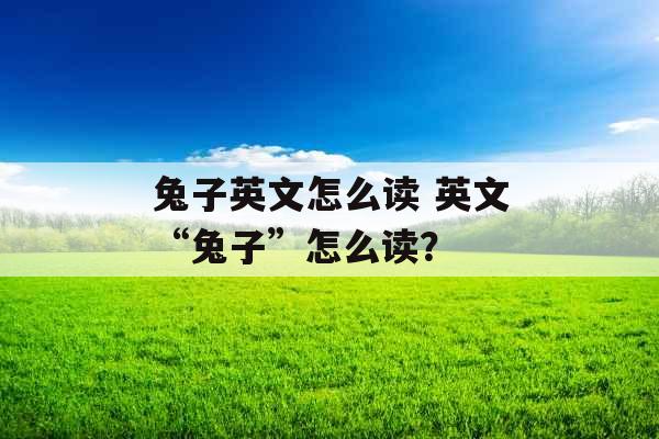 兔子英文怎么读 英文“兔子”怎么读？