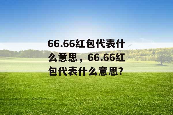 66.66红包代表什么意思，66.66红包代表什么意思？