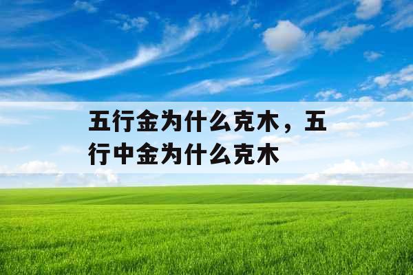 五行金为什么克木,五行中金为什么克木 五行金为什么克木,五行中金为什么克木