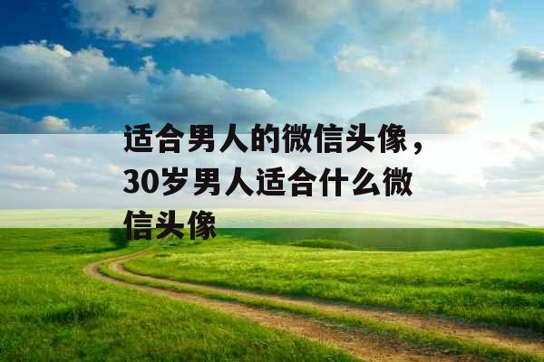 适合男人的微信头像,30岁男人适合什么微信头像 适合男人的微信头像,30岁男人适合什么微信头像