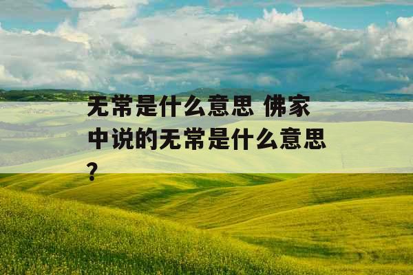 无常是什么意思 佛家中说的无常是什么意思？