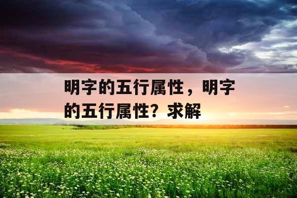 明字的五行属性，明字的五行属性？求解