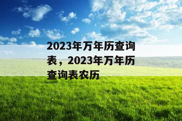 2023年万年历查询表,2023年万年历查询表农历 2023年万年历查询表,2023年万年历查询表农历