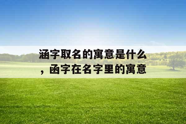 涵字取名的寓意是什么，函字在名字里的寓意