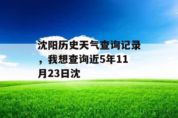 沈阳历史天气查询记录，我想查询近5年11月23日沈