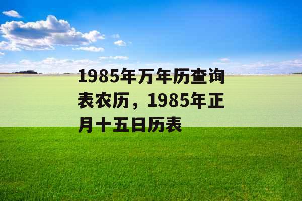 1985年万年历查询表农历，1985年正月十五日历表