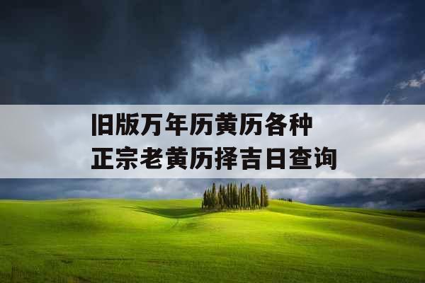 旧版万年历黄历各种 正宗老黄历择吉日查询