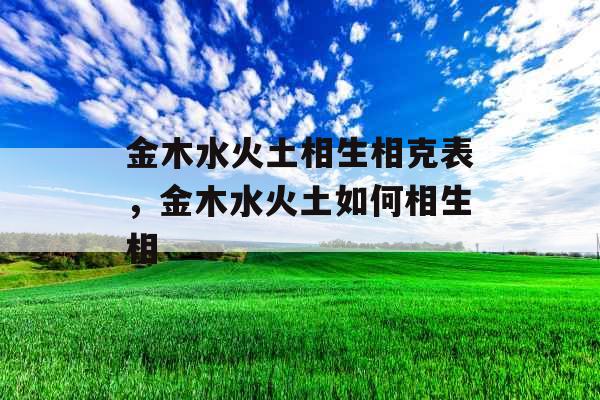 金木水火土相生相克表，金木水火土如何相生相