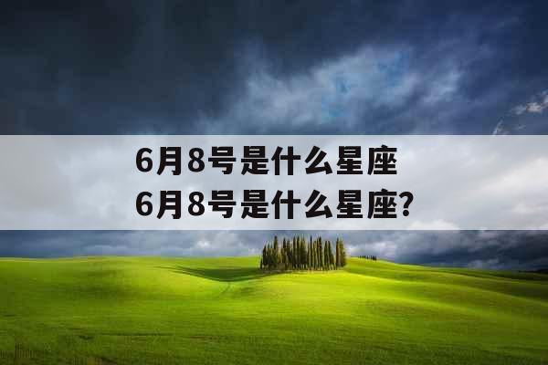 6月8号是什么星座 6月8号是什么星座？