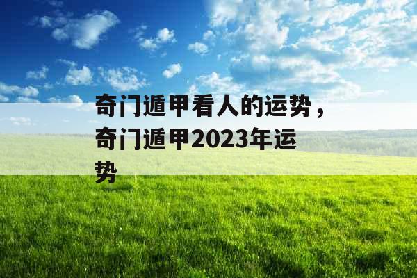 奇门遁甲看人的运势，奇门遁甲2023年运势