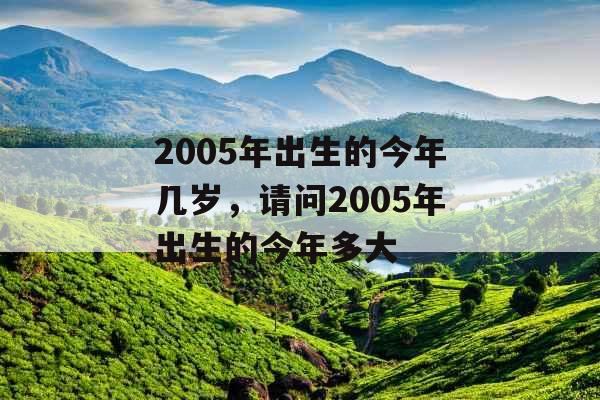 2005年出生的今年几岁，请问2005年出生的今年多大